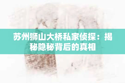 苏州狮山大桥私家侦探：揭秘隐秘背后的真相
