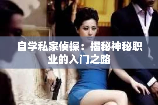 自学私家侦探：揭秘神秘职业的入门之路