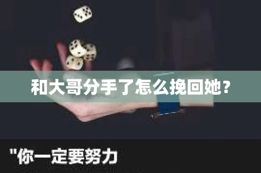 和大哥分手了怎么挽回她？