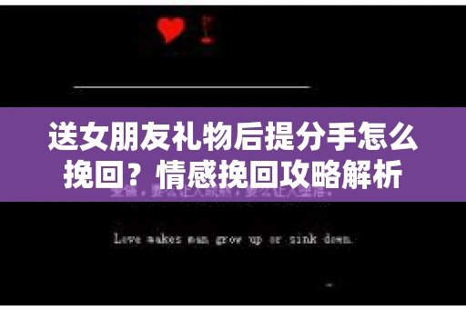 送女朋友礼物后提分手怎么挽回？情感挽回攻略解析