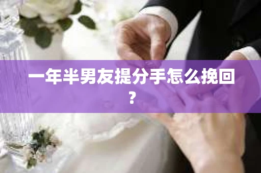 一年半男友提分手怎么挽回？