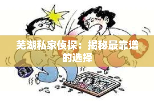 芜湖私家侦探：揭秘最靠谱的选择
