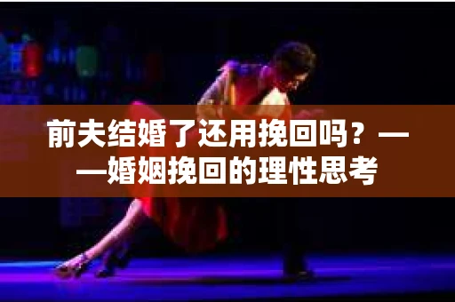 前夫结婚了还用挽回吗？——婚姻挽回的理性思考