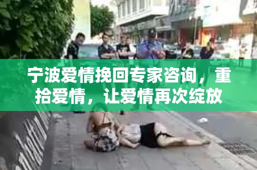 宁波爱情挽回专家咨询，重拾爱情，让爱情再次绽放