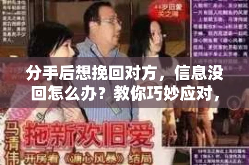 分手后想挽回对方，信息没回怎么办？教你巧妙应对，重新赢回爱人的心