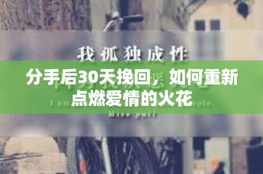 分手后30天挽回，如何重新点燃爱情的火花