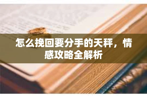 怎么挽回要分手的天秤，情感攻略全解析