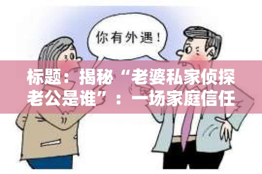 标题：揭秘“老婆私家侦探老公是谁”：一场家庭信任的考验