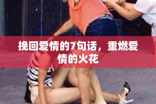 挽回爱情的7句话，重燃爱情的火花