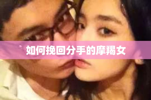如何挽回分手的摩羯女