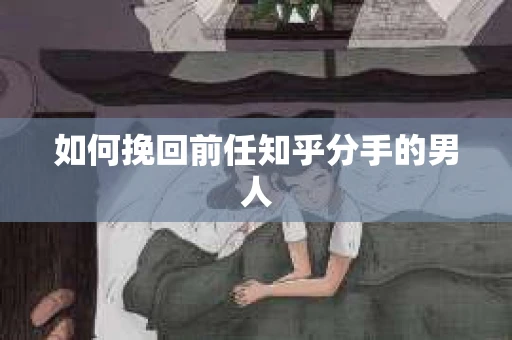 如何挽回前任知乎分手的男人