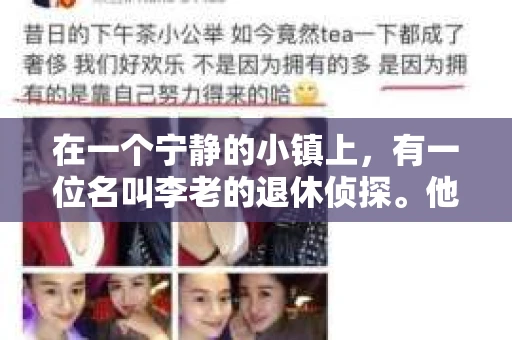在一个宁静的小镇上,有一位名叫李老的退休侦探。他的眼神里藏着岁月的痕迹,但那份敏锐和执着却让人印象深刻。近日,镇上发生了一起女孩失踪案,李老决定再次出山,用他的智慧和经验揭开失踪之谜。 在一个宁静的小镇上,有一位名叫李老的退休侦探。他的眼神里藏着岁月的痕迹,但那份敏锐和执着却让人印象深刻。近日,镇上发生了一起女孩失踪案,李老决定再次出山,用他的智慧和经验揭开失踪之谜。