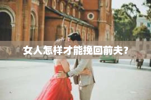 女人怎样才能挽回前夫？