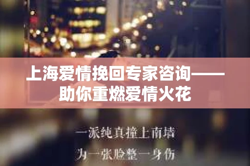 上海爱情挽回专家咨询——助你重燃爱情火花