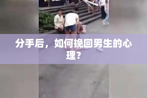 分手后，如何挽回男生的心理？