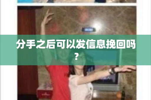 分手之后可以发信息挽回吗? 分手之后可以发信息挽回吗?