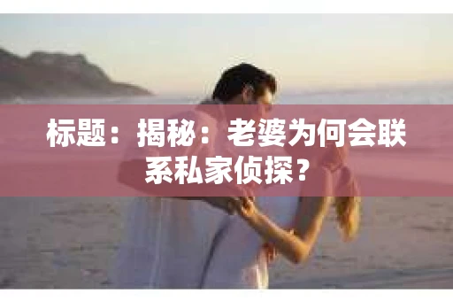 标题:揭秘:老婆为何会联系私家侦探? 标题:揭秘:老婆为何会联系私家侦探?