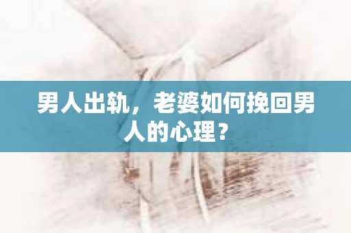 男人出轨，老婆如何挽回男人的心理？