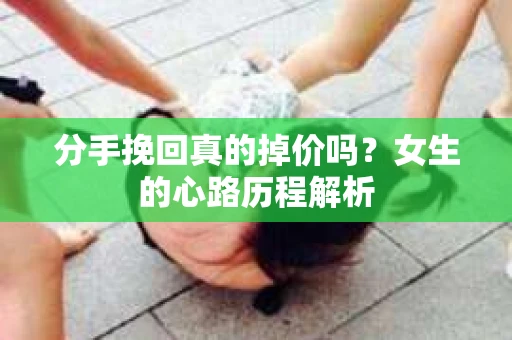 分手挽回真的掉价吗？女生的心路历程解析