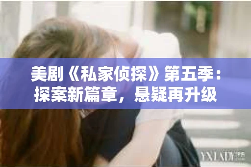 美剧《私家侦探》第五季：探案新篇章，悬疑再升级