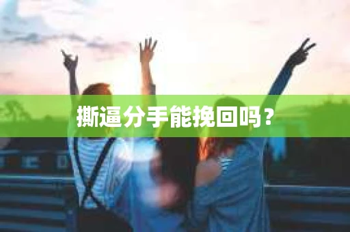 撕逼分手能挽回吗？