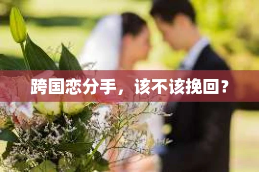 跨国恋分手，该不该挽回？