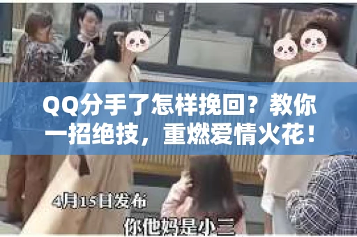 QQ分手了怎样挽回？教你一招绝技，重燃爱情火花！