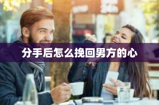 分手后怎么挽回男方的心