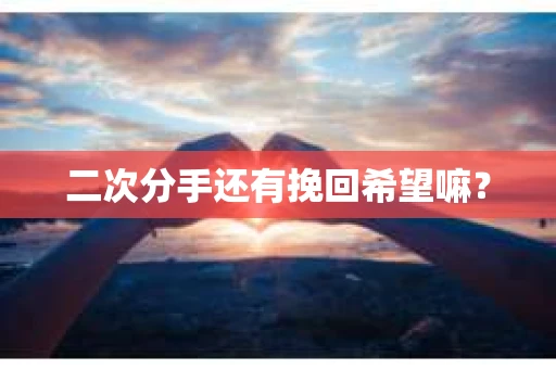 二次分手还有挽回希望嘛？