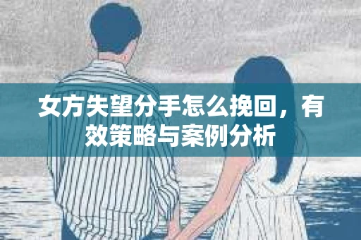 女方失望分手怎么挽回，有效策略与案例分析