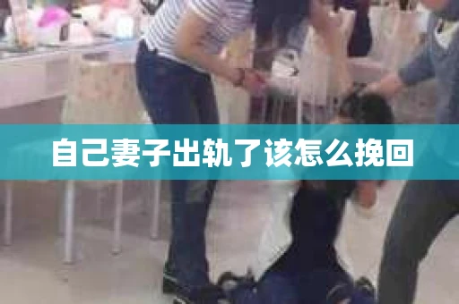自己妻子出轨了该怎么挽回 自己妻子出轨了该怎么挽回