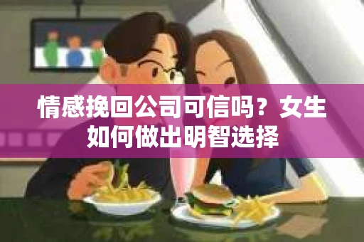 情感挽回公司可信吗？女生如何做出明智选择