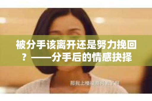 被分手该离开还是努力挽回？——分手后的情感抉择