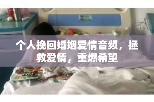 个人挽回婚姻爱情音频，拯救爱情，重燃希望