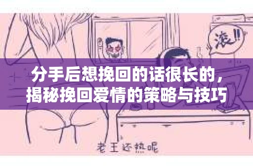 分手后想挽回的话很长的，揭秘挽回爱情的策略与技巧