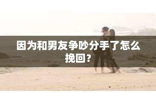 因为和男友争吵分手了怎么挽回？