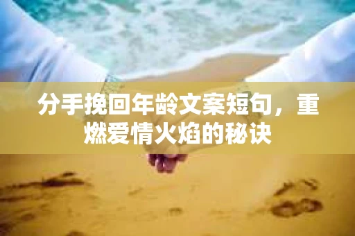 分手挽回年龄文案短句，重燃爱情火焰的秘诀