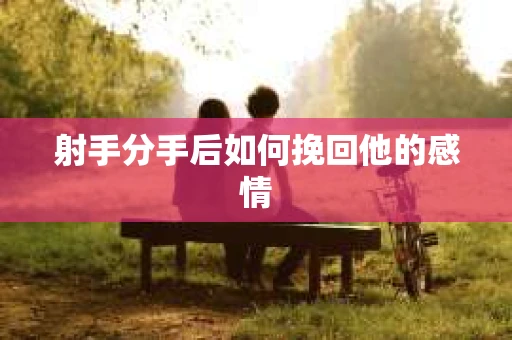 射手分手后如何挽回他的感情