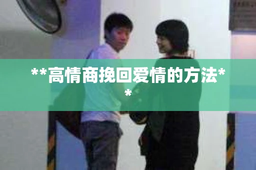 **高情商挽回爱情的方法**