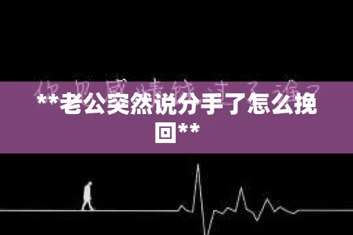 **老公突然说分手了怎么挽回**