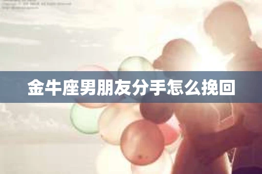 金牛座男朋友分手怎么挽回