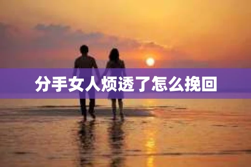 分手女人烦透了怎么挽回