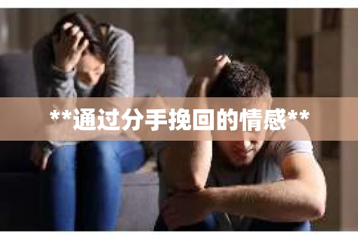 **通过分手挽回的情感**