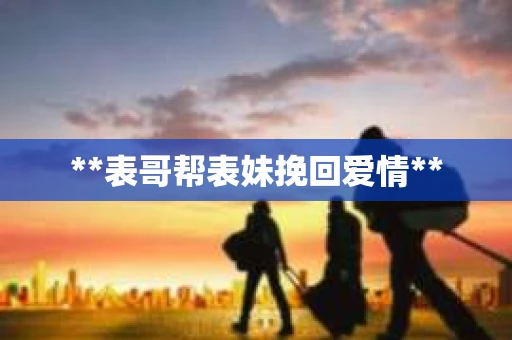 **表哥帮表妹挽回爱情**