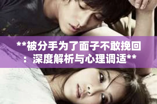 **被分手为了面子不敢挽回：深度解析与心理调适**