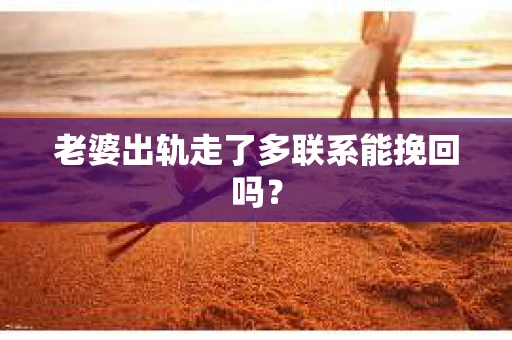 老婆出轨走了多联系能挽回吗？