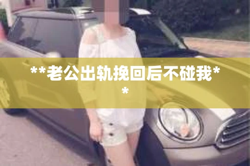 **老公出轨挽回后不碰我**
