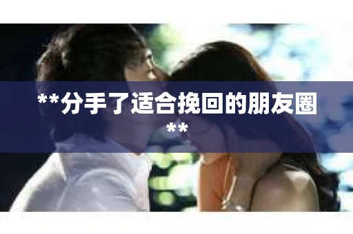 **分手了适合挽回的朋友圈**