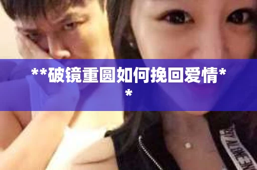 **破镜重圆如何挽回爱情**