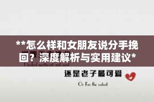 **怎么样和女朋友说分手挽回？深度解析与实用建议**